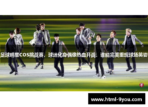 足球明星COS挑战赛,球迷化身偶像热血开战,谁能完美重现球场英姿 足球明星COS挑战赛,球迷化身偶像热血开战,谁能完美重现球场英姿
