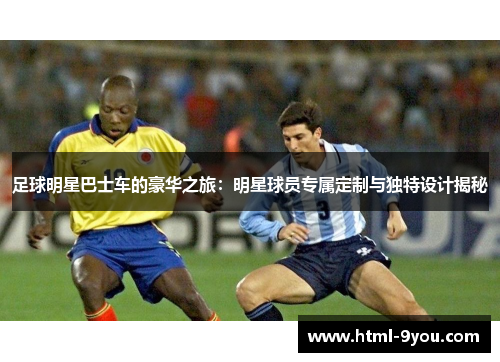 足球明星巴士车的豪华之旅:明星球员专属定制与独特设计揭秘 足球明星巴士车的豪华之旅:明星球员专属定制与独特设计揭秘
