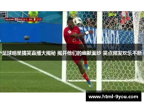 足球明星搞笑直播大揭秘 揭开他们的幽默面纱 笑点频发欢乐不断 足球明星搞笑直播大揭秘 揭开他们的幽默面纱 笑点频发欢乐不断