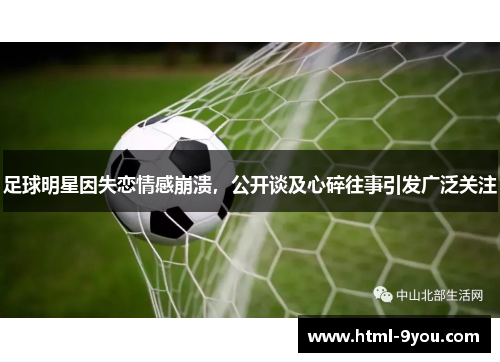 足球明星因失恋情感崩溃,公开谈及心碎往事引发广泛关注 足球明星因失恋情感崩溃,公开谈及心碎往事引发广泛关注