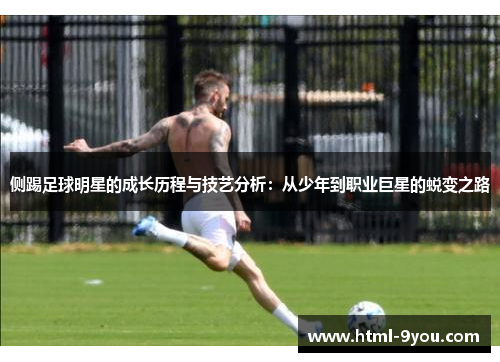 侧踢足球明星的成长历程与技艺分析:从少年到职业巨星的蜕变之路 侧踢足球明星的成长历程与技艺分析:从少年到职业巨星的蜕变之路