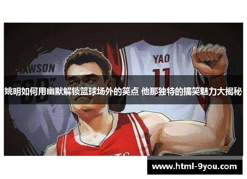 姚明如何用幽默解锁篮球场外的笑点 他那独特的搞笑魅力大揭秘 姚明如何用幽默解锁篮球场外的笑点 他那独特的搞笑魅力大揭秘