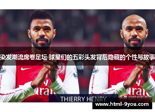 染发潮流席卷足坛 球星们的五彩头发背后隐藏的个性与故事