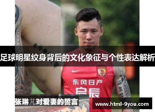 足球明星纹身背后的文化象征与个性表达解析 足球明星纹身背后的文化象征与个性表达解析