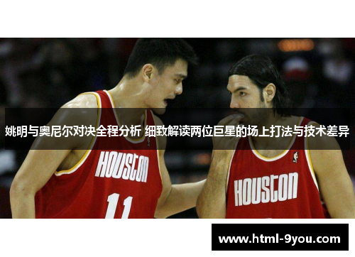 姚明与奥尼尔对决全程分析 细致解读两位巨星的场上打法与技术差异 姚明与奥尼尔对决全程分析 细致解读两位巨星的场上打法与技术差异