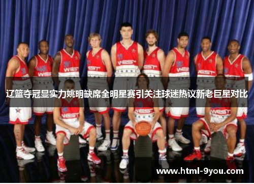 辽篮夺冠显实力姚明缺席全明星赛引关注球迷热议新老巨星对比 辽篮夺冠显实力姚明缺席全明星赛引关注球迷热议新老巨星对比