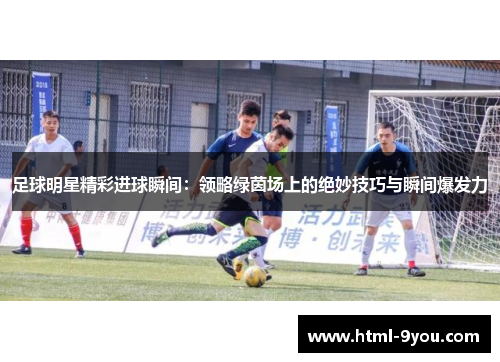 足球明星精彩进球瞬间：领略绿茵场上的绝妙技巧与瞬间爆发力