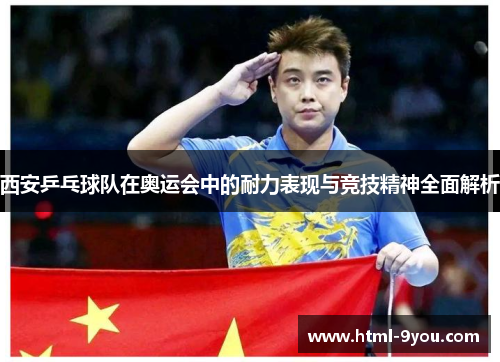 西安乒乓球队在奥运会中的耐力表现与竞技精神全面解析