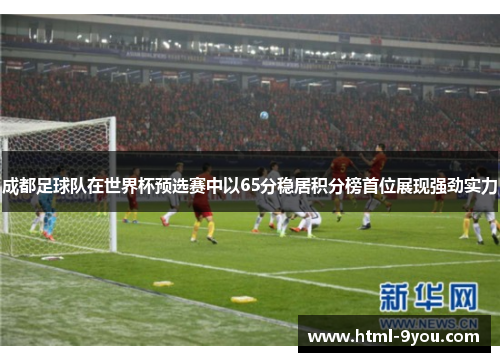 成都足球队在世界杯预选赛中以65分稳居积分榜首位展现强劲实力