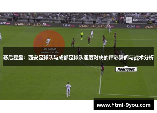 赛后复盘：西安足球队与成都足球队速度对决的精彩瞬间与战术分析