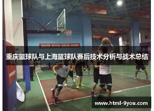 重庆篮球队与上海篮球队赛后技术分析与战术总结