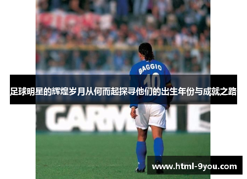 足球明星的辉煌岁月从何而起探寻他们的出生年份与成就之路