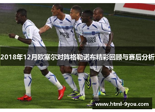 2018年12月欧塞尔对阵格勒诺布精彩回顾与赛后分析