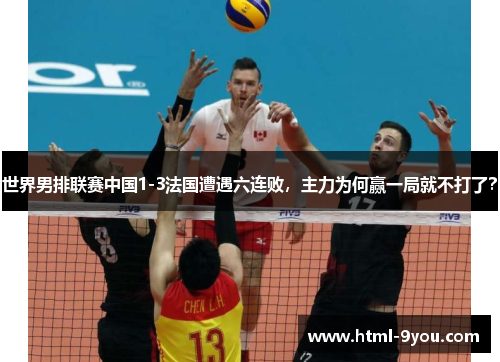 世界男排联赛中国1-3法国遭遇六连败,主力为何赢一局就不打了? 世界男排联赛中国1-3法国遭遇六连败,主力为何赢一局就不打了?