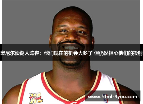 奥尼尔谈湖人阵容：他们现在的机会大多了 但仍然担心他们的投射