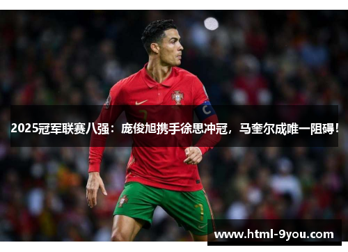2025冠军联赛八强:庞俊旭携手徐思冲冠,马奎尔成唯一阻碍! 2025冠军联赛八强:庞俊旭携手徐思冲冠,马奎尔成唯一阻碍!