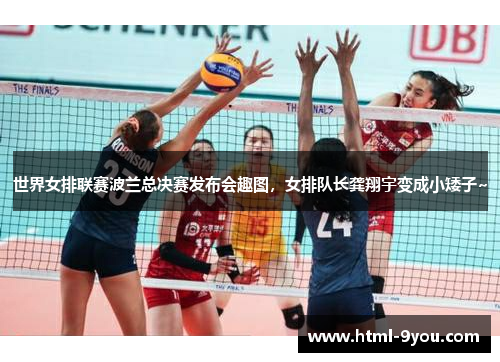 世界女排联赛波兰总决赛发布会趣图,女排队长龚翔宇变成小矮子~ 世界女排联赛波兰总决赛发布会趣图,女排队长龚翔宇变成小矮子~