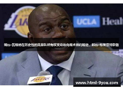 博比·瓦格纳在历史性的风暴队所有权变动后向魔术师约翰逊、科比·布莱恩特致敬 博比·瓦格纳在历史性的风暴队所有权变动后向魔术师约翰逊、科比·布莱恩特致敬