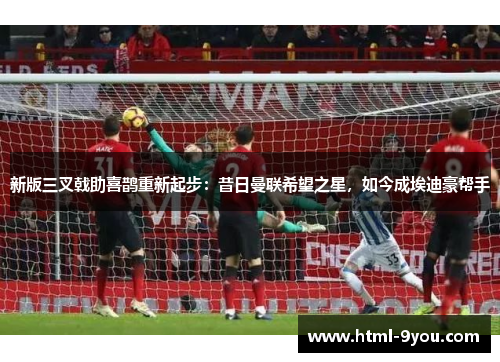 新版三叉戟助喜鹊重新起步：昔日曼联希望之星，如今成埃迪豪帮手