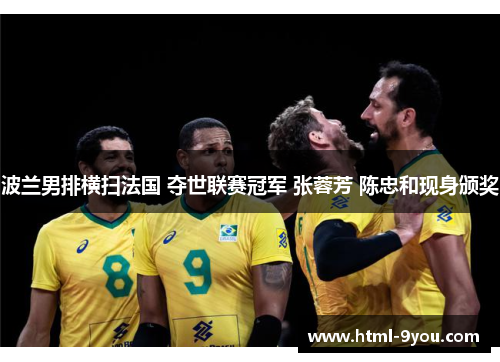 波兰男排横扫法国 夺世联赛冠军 张蓉芳 陈忠和现身颁奖 波兰男排横扫法国 夺世联赛冠军 张蓉芳 陈忠和现身颁奖