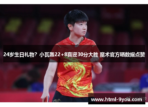 24岁生日礼物？小瓦轰22+8喜迎30分大胜 魔术官方晒数据点赞
