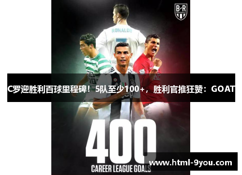 C罗迎胜利百球里程碑！5队至少100+，胜利官推狂赞：GOAT