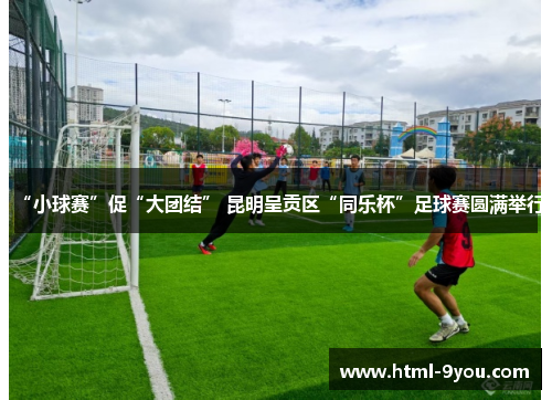 “小球赛”促“大团结” 昆明呈贡区“同乐杯”足球赛圆满举行